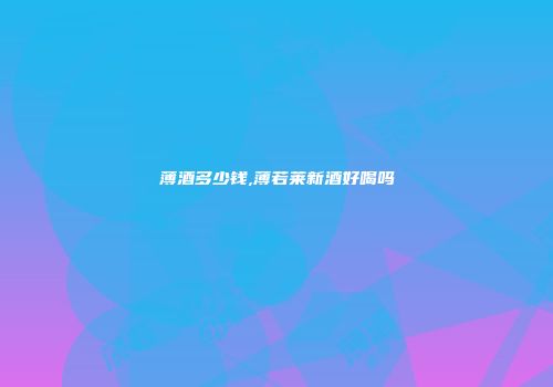 薄酒多少钱,薄若莱新酒好喝吗