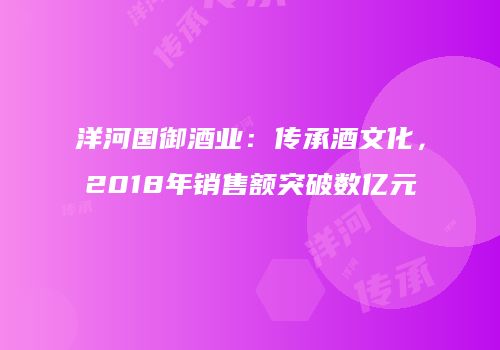 洋河国御酒业：传承酒文化，2018年销售额突破数亿元