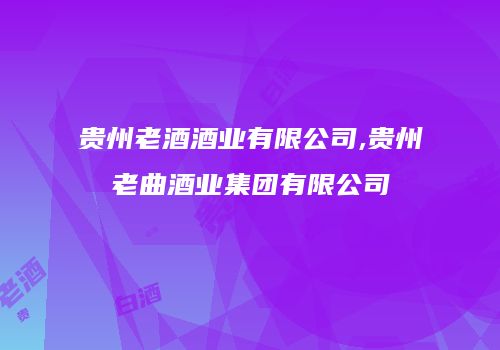 贵州老酒酒业有限公司,贵州老曲酒业集团有限公司