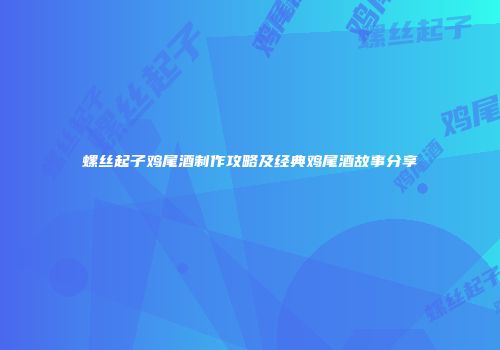 螺丝起子鸡尾酒制作攻略及经典鸡尾酒故事分享