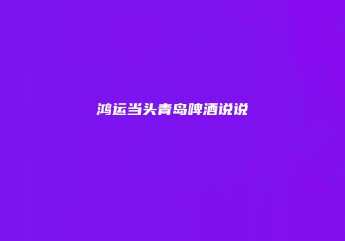 鸿运当头青岛啤酒说说