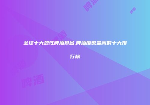 全球十大烈性啤酒排名,啤酒度数最高的十大排行榜
