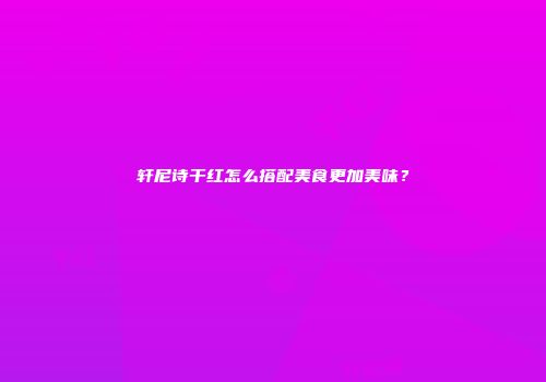 轩尼诗干红怎么搭配美食更加美味？