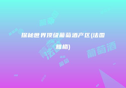 探秘世界顶级葡萄酒产区(法国雅格)