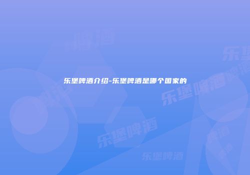 乐堡啤酒介绍-乐堡啤酒是哪个国家的