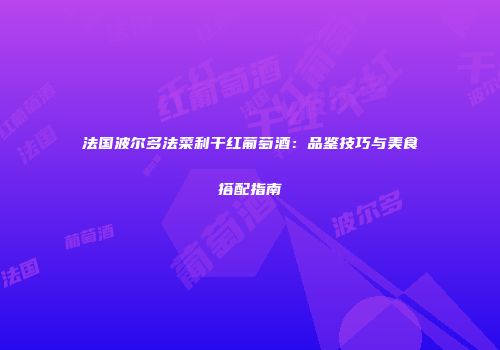 法国波尔多法菜利干红葡萄酒：品鉴技巧与美食搭配指南