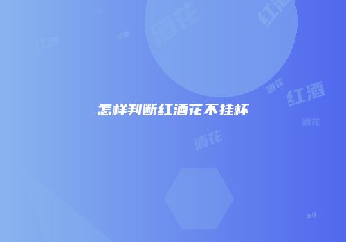 怎样判断红酒花不挂杯