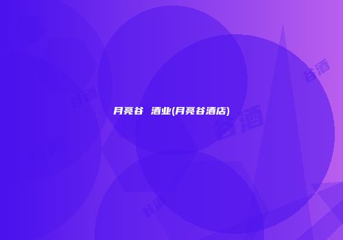 月亮谷 酒业(月亮谷酒店)