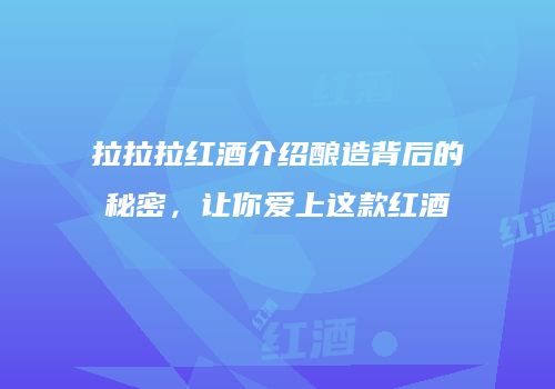 拉拉拉红酒介绍酿造背后的秘密，让你爱上这款红酒
