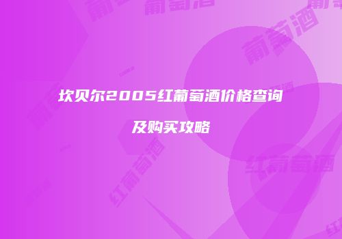 坎贝尔2005红葡萄酒价格查询及购买攻略