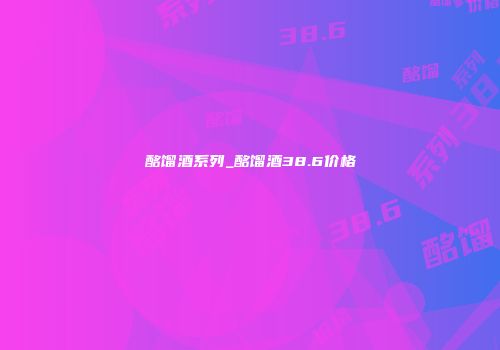 酩馏酒系列_酩馏酒38.6价格