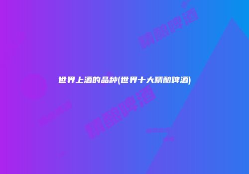 世界上酒的品种(世界十大精酿啤酒)