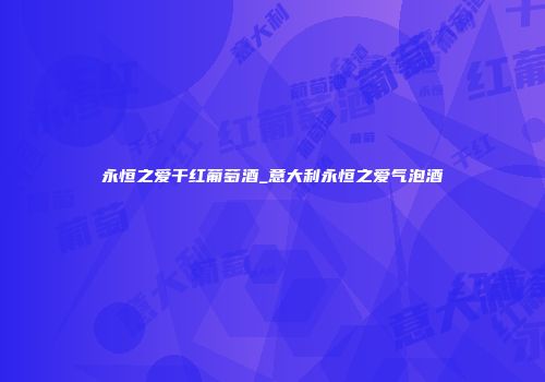 永恒之爱干红葡萄酒_意大利永恒之爱气泡酒