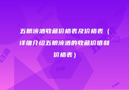 五粮液酒收藏价格表及价格表（详细介绍五粮液酒的收藏价值和价格表）