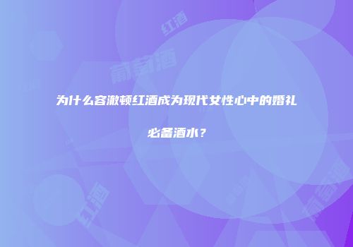 为什么容澈顿红酒成为现代女性心中的婚礼必备酒水？