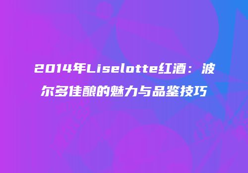 2014年Liselotte红酒：波尔多佳酿的魅力与品鉴技巧