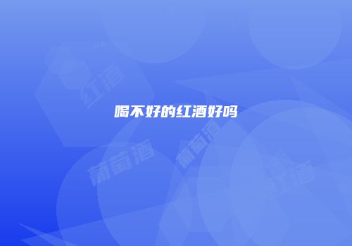 喝不好的红酒好吗