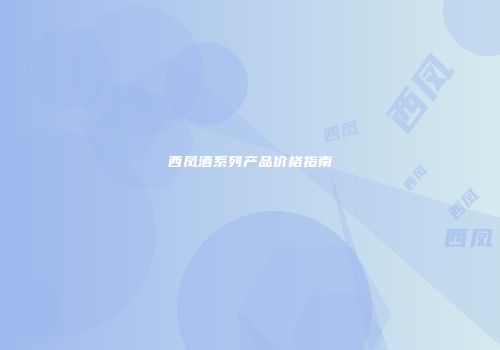西凤酒系列产品价格指南