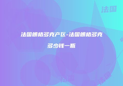 法国朗格多克产区-法国朗格多克多少钱一瓶