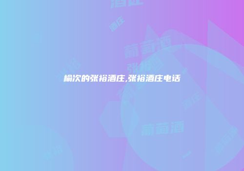 榆次的张裕酒庄,张裕酒庄电话