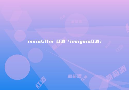 inniskillin 红酒「insignis红酒」