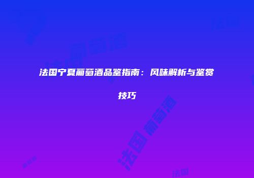 法国宁夏葡萄酒品鉴指南：风味解析与鉴赏技巧
