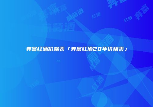 奔富红酒价格表「奔富红酒20年价格表」