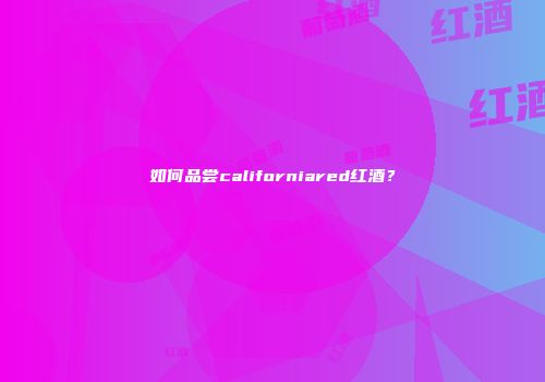 如何品尝californiared红酒？