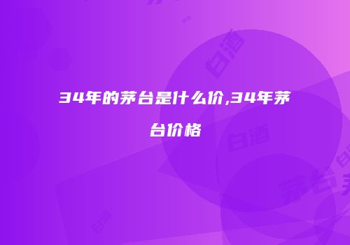 34年的茅台是什么价,34年茅台价格