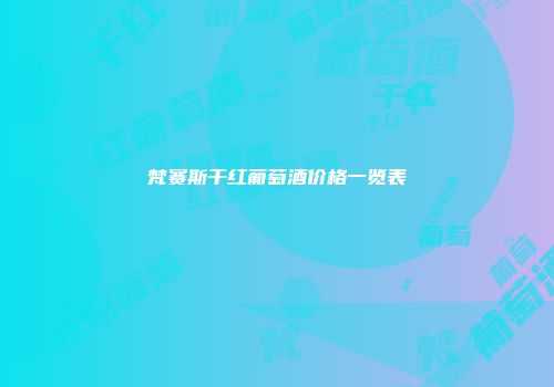 梵赛斯干红葡萄酒价格一览表