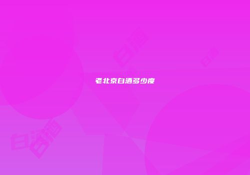 老北京白酒多少度