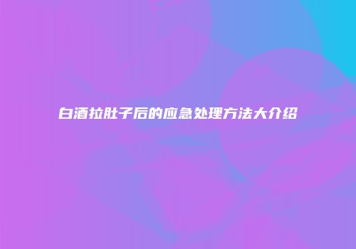 白酒拉肚子后的应急处理方法大介绍