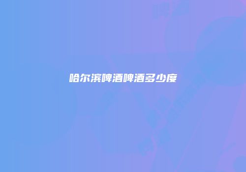 哈尔滨啤酒啤酒多少度