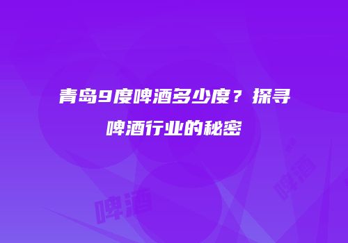 青岛9度啤酒多少度？探寻啤酒行业的秘密