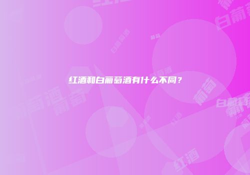 红酒和白葡萄酒有什么不同？