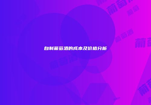 自制葡萄酒的成本及价格分析