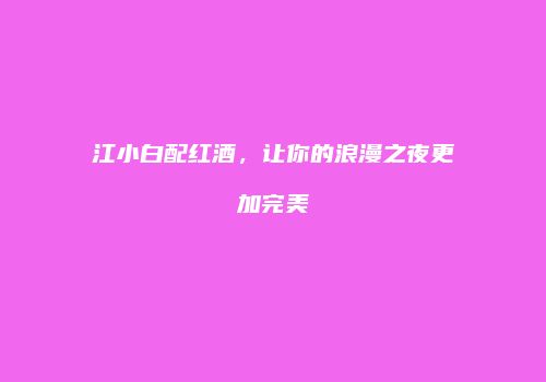 江小白配红酒，让你的浪漫之夜更加完美