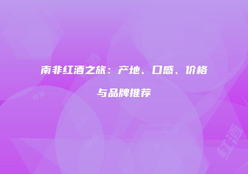 南非红酒之旅：产地、口感、价格与品牌推荐