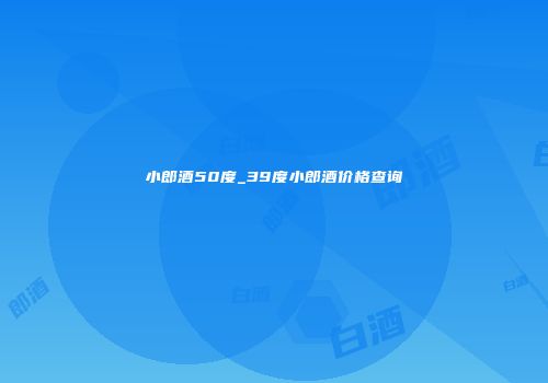 小郎酒50度_39度小郎酒价格查询