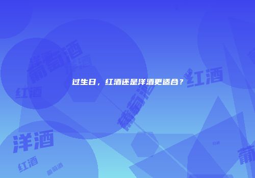 过生日，红酒还是洋酒更适合？