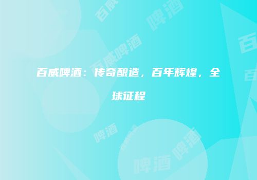 百威啤酒：传奇酿造，百年辉煌，全球征程