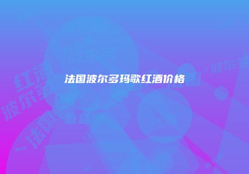 法国波尔多玛歌红酒价格
