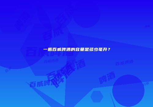 一瓶百威啤酒的容量是多少毫升？