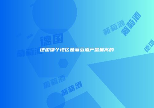 德国哪个地区是葡萄酒产量最高的