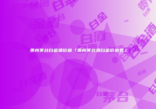 贵州茅台白金酒价格「贵州茅台酒白金价格表」