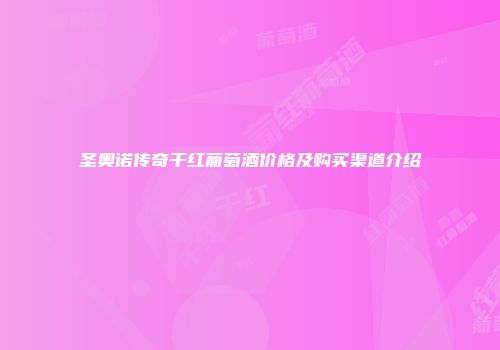 圣奥诺传奇干红葡萄酒价格及购买渠道介绍