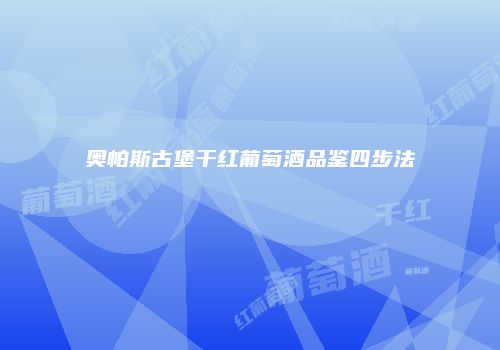 奥帕斯古堡干红葡萄酒品鉴四步法