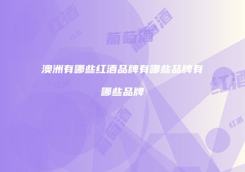 澳洲有哪些红酒品牌有哪些品牌有哪些品牌