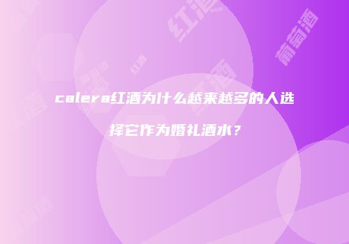 calera红酒为什么越来越多的人选择它作为婚礼酒水？