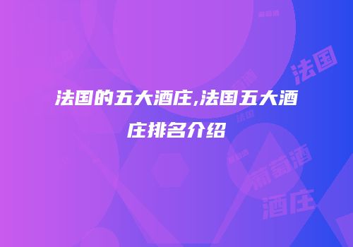 法国的五大酒庄,法国五大酒庄排名介绍